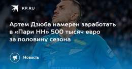 Артем Дзюба намерен заработать в &laquo;Пари НН&raquo; 500 тысяч евро за половину сезона  Футболист рассматривает возможность перехода в нижегородскую команду