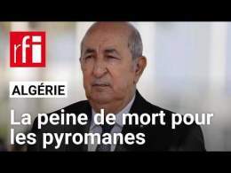 Algérie : le président veut réinstaurer la peine de mort contre les pyromanes • RFI