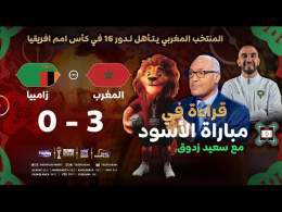 قراءة الإعلامي سعيد زدوق في مباراة المغرب وزامبيا وتأهل منتخبنا الوطني لثمن نهائي كأس إفريقيا