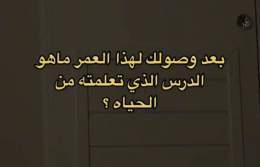 ما هو الدرس الذي تعلمته من الحياة؟