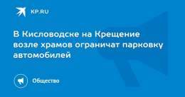 В Кисловодске на Крещение возле храмов ограничат парковку автомобилей  Ограничение будет действовать с 18:00 и до завершения мероприятий